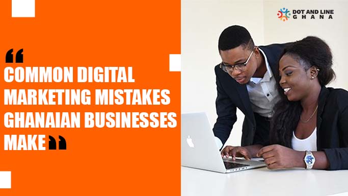 common digital marketing mistakes ghanaian businesses make