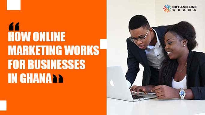how online marketing works for businesses in ghana